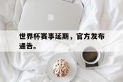 电子竞技-世界杯赛事延期，官方发布通告。