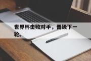 电子竞技app下载-世界杯击败对手，晋级下一轮。