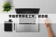 电子竞技app下载-李强世界排名上升，状态回暖。