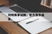 电子竞技app下载-刘翔赛事延期，官方发布通告。