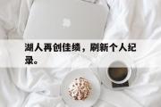 电子竞技app下载-湖人再创佳绩，刷新个人纪录。