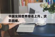 电子竞技-中国女排世界排名上升，状态回暖。