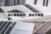 电子竞技app下载-湖人赛前表态：目标只有冠军！