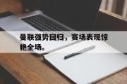 电子竞技-曼联强势回归，赛场表现惊艳全场。