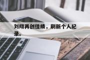 IM电竞下载网址-刘翔再创佳绩，刷新个人纪录。