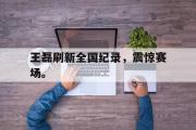 电子竞技app下载-王磊刷新全国纪录，震惊赛场。
