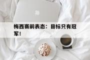 IM电竞下载网址-梅西赛前表态：目标只有冠军！