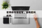 电子竞技app下载-世界杯夺得冠军，亲吻奖杯庆祝。