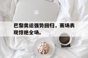 IM电竞下载网址-巴黎奥运强势回归，赛场表现惊艳全场。