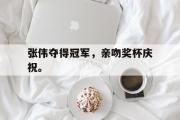 IM电竞下载网址-张伟夺得冠军，亲吻奖杯庆祝。