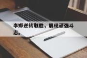 电子竞技-李娜逆转取胜，展现顽强斗志。