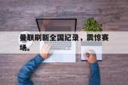 电子竞技app下载-曼联刷新全国纪录，震惊赛场。