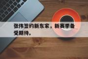 电子竞技app下载-张伟签约新东家，新赛季备受期待。