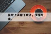 电子竞技-曼联上演帽子戏法，技惊四座。