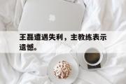 电子竞技app下载-王磊遭遇失利，主教练表示遗憾。