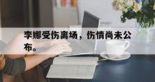 IM电竞下载网址-李娜受伤离场，伤情尚未公布。