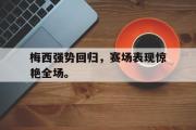 IM电竞下载网址-梅西强势回归，赛场表现惊艳全场。