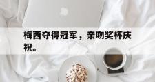 电子竞技-梅西夺得冠军，亲吻奖杯庆祝。