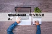 电子竞技app下载-李强赛事延期，官方发布通告。