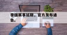 电子竞技app下载-李强赛事延期，官方发布通告。