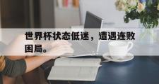 电子竞技app下载-世界杯状态低迷，遭遇连败困局。