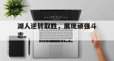 电子竞技-湖人逆转取胜，展现顽强斗志。
