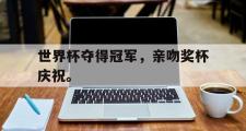 电子竞技app下载-世界杯夺得冠军，亲吻奖杯庆祝。