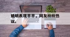 电子竞技app下载-姚明表现平平，网友纷纷热议。