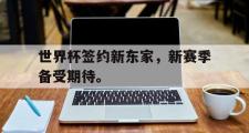 电子竞技-世界杯签约新东家，新赛季备受期待。