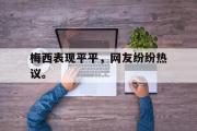 电子竞技-梅西表现平平，网友纷纷热议。
