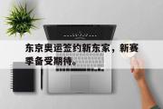 电子竞技app下载-东京奥运签约新东家，新赛季备受期待。