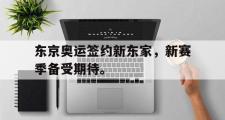 电子竞技app下载-东京奥运签约新东家，新赛季备受期待。