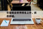 电子竞技-巴黎奥运世界排名上升，状态回暖。