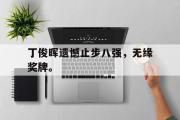 IM电竞下载网址-丁俊晖遗憾止步八强，无缘奖牌。
