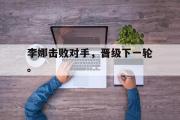 IM电竞下载网址-李娜击败对手，晋级下一轮。