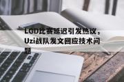 电子竞技app下载-LGD比赛延迟引发热议，Uzi战队发文回应技术问题