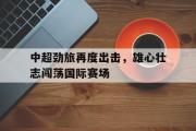 电子竞技-中超劲旅再度出击，雄心壮志闯荡国际赛场
