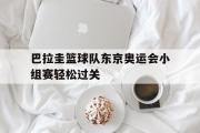IM电竞下载网址-巴拉圭篮球队东京奥运会小组赛轻松过关