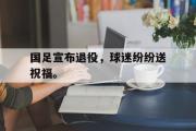 IM电竞下载网址-国足宣布退役，球迷纷纷送祝福。