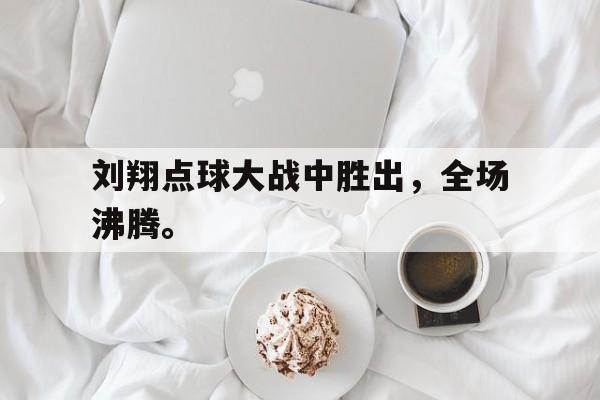 刘翔点球大战中胜出，全场沸腾。