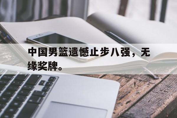 中国男篮遗憾止步八强，无缘奖牌。