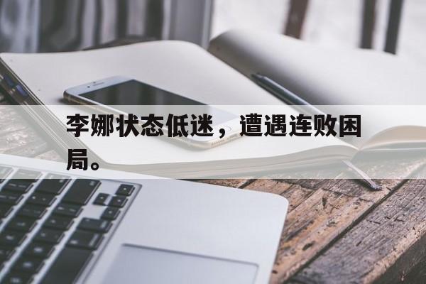 李娜状态低迷，遭遇连败困局。