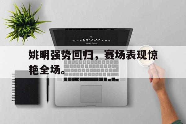 姚明强势回归，赛场表现惊艳全场。