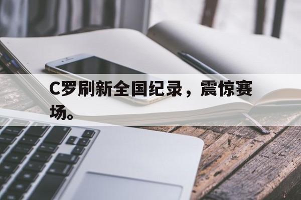 C罗刷新全国纪录，震惊赛场。