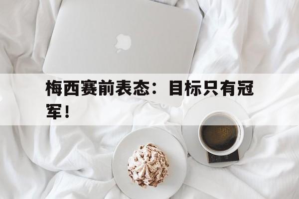 梅西赛前表态：目标只有冠军！