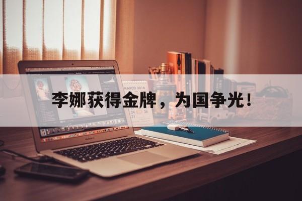 李娜获得金牌，为国争光！