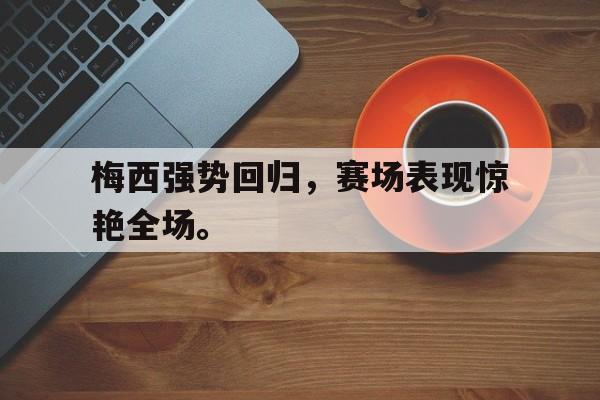 梅西强势回归，赛场表现惊艳全场。