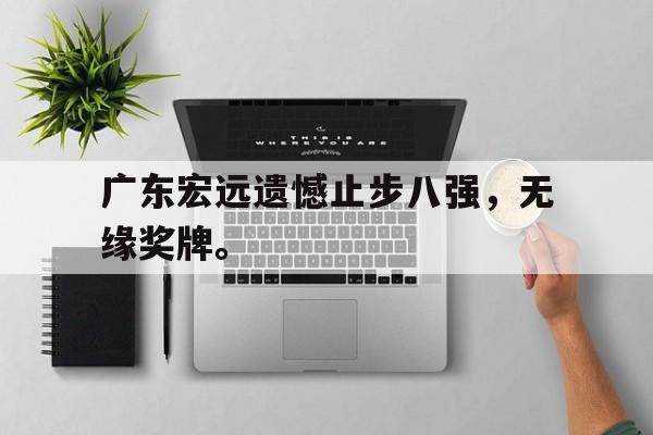 广东宏远遗憾止步八强，无缘奖牌。