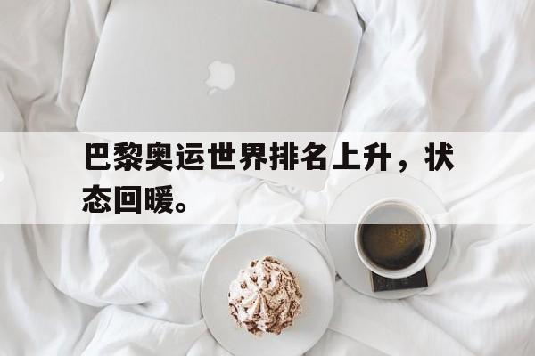 巴黎奥运世界排名上升，状态回暖。