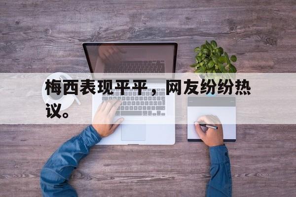 梅西表现平平，网友纷纷热议。